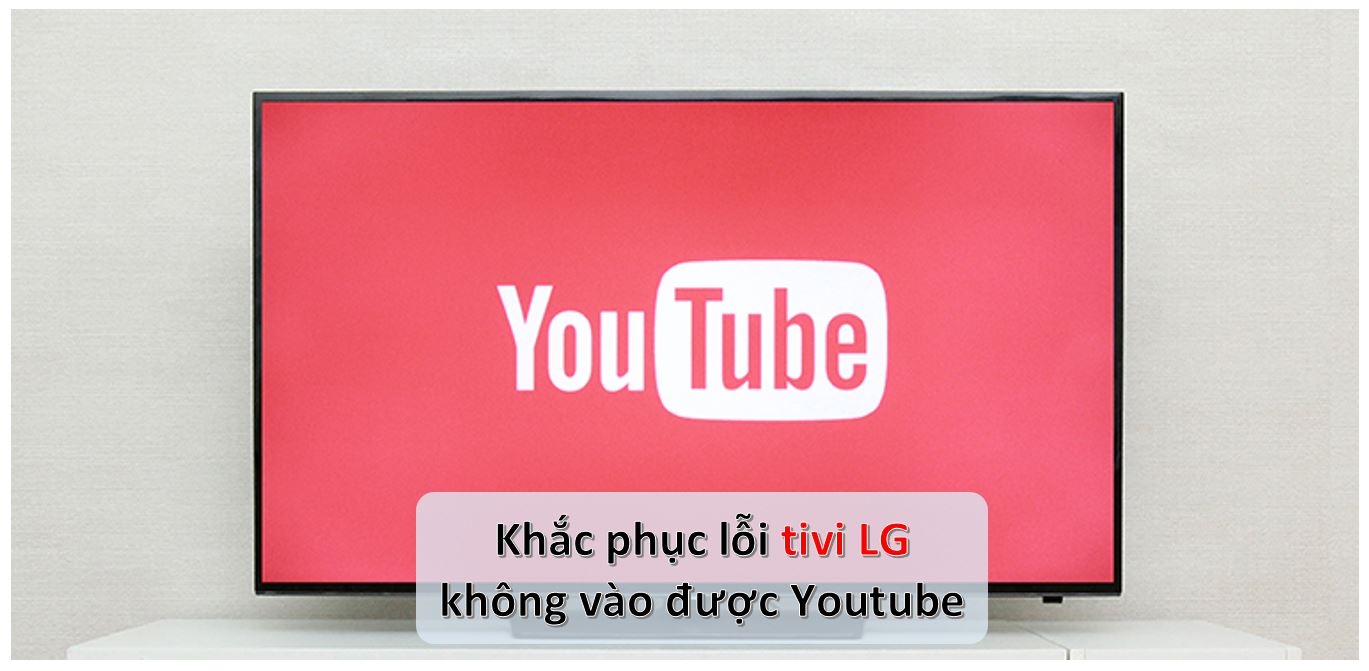 Lỗi Tivi LG Không Vào Được Youtube