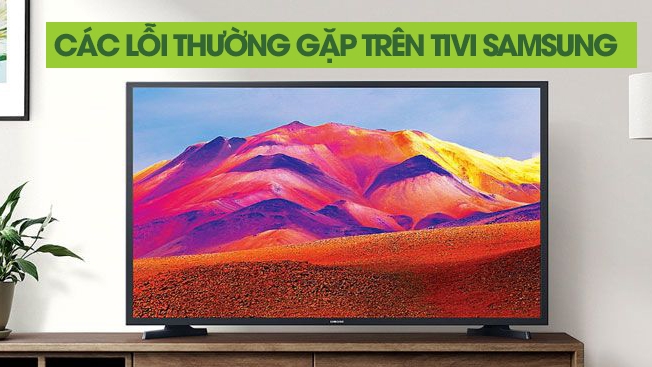 3 lỗi thường gặp trên tivi Samsung và cách khắc phục