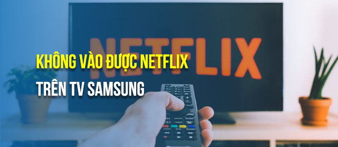 Tivi Samsung Không Vào Được Netflix